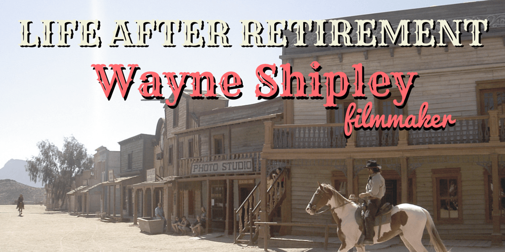 Featured Blog: Life After Retirement: Wayne Shipley, Filmmaker